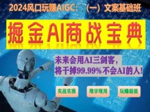 掘金AI商战宝典初级班:如何用AI做文案(实战实操 现学现用 玩赚超值)-铭创资源库