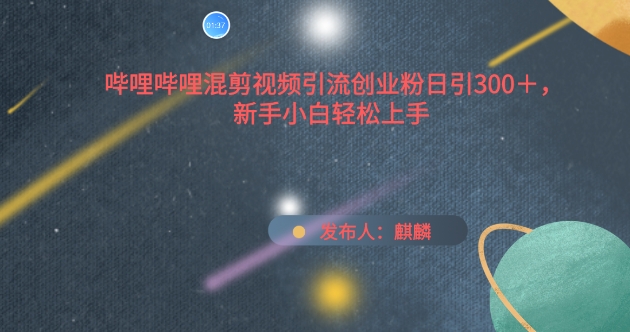 哔哩哔哩混剪视频引流创业粉日引300+，新手小白轻松上手【揭秘】-铭创资源库