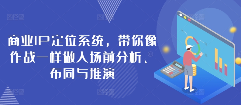 商业IP定位系统，带你像作战一样做入场前分析、布同与推演-铭创资源库