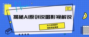 揭秘AI原创说唱影视解说，从小白到高手，轻松收益满满【揭秘】-铭创资源库