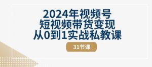 2024年视频号短视频带货变现从0到1实战私教课(31节视频课)-铭创资源库