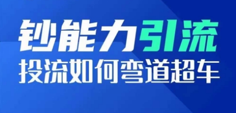 钞能力引流：投流如何弯道超车，投流系数及增长方法，创造爆款短视频-铭创资源库