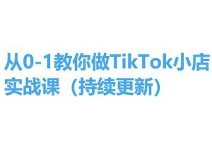 从0-1教你做TikTok小店实操课(持续更新)，手把手教你，简单易学-铭创资源库