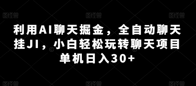 利用AI聊天掘金，全自动聊天挂JI，小白轻松玩转聊天项目 单机日入30+【揭秘】-铭创资源库