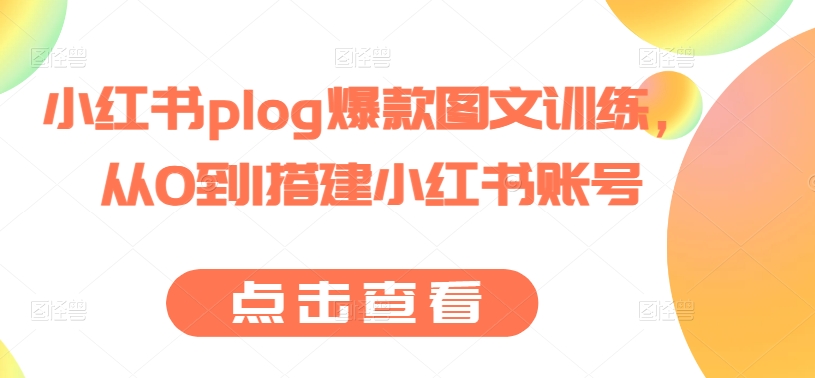 小红书plog爆款图文训练，从0到1搭建小红书账号-铭创资源库