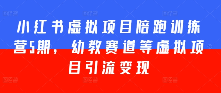 小红书虚拟项目陪跑训练营5期，幼教赛道等虚拟项目引流变现-铭创资源库