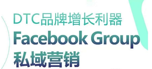 DTC品牌增长利器：Facebook Group私域营销策略-铭创资源库