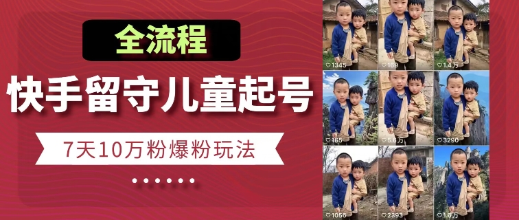 快手留守儿童博同情起号，7天10万粉爆粉玩法，全流程-铭创资源库
