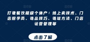 打造餐饮超级个体户:线上卖技术、门店招学员、选品技巧、选址方法、门店运营管理等-铭创资源库