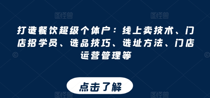 打造餐饮超级个体户：线上卖技术、门店招学员、选品技巧、选址方法、门店运营管理等-铭创资源库