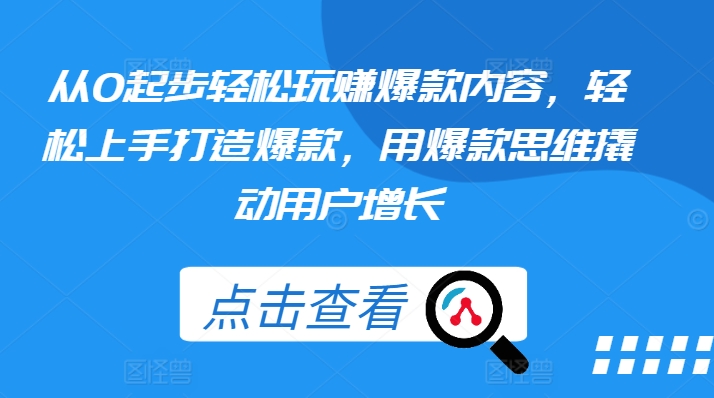 从0起步轻松玩赚爆款内容，轻松上手打造爆款，用爆款思维撬动用户增长-铭创资源库