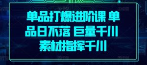 单品打爆进阶课 单品日不落 巨量千川 素材指挥千川-铭创资源库