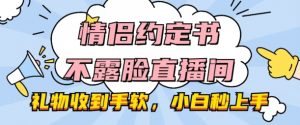 情侣约定书不露脸直播间,礼物收到手软,小白秒上手【揭秘】-铭创资源库