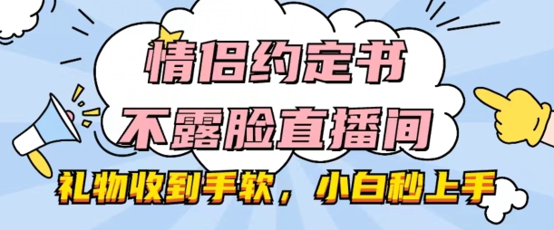 情侣约定书不露脸直播间，礼物收到手软，小白秒上手【揭秘】-铭创资源库