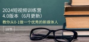2024短视频训练营-6月4.0版本：教你从0-1做一个优秀的新媒体人(18节)-铭创资源库