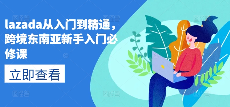 lazada从入门到精通，跨境东南亚新手入门必修课-铭创资源库
