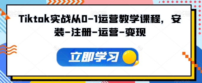 Tiktok实战从0-1运营教学课程，安装-注册-运营-变现-铭创资源库
