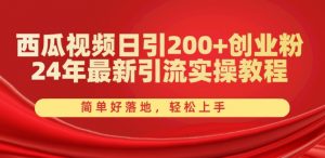 西瓜视频日引200+创业粉,24年最新引流实操教程,简单好落地,轻松上手【揭秘】-铭创资源库