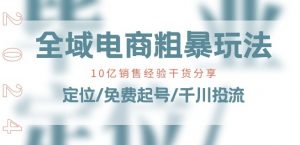 全域电商-粗暴玩法课:10亿销售经验干货分享!定位/免费起号/千川投流-铭创资源库