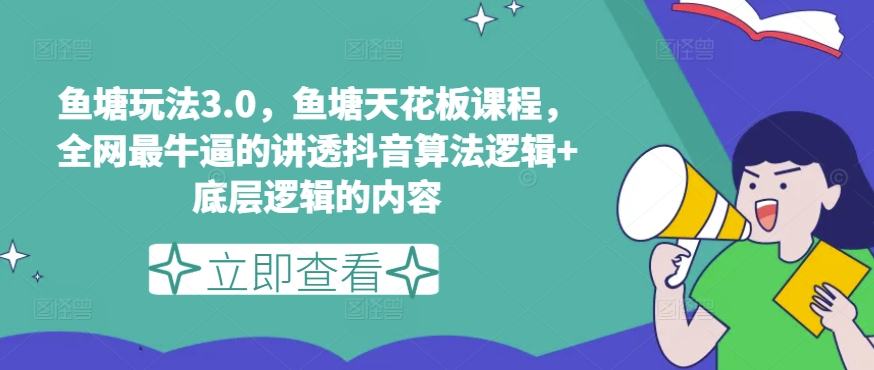 鱼塘玩法3.0，鱼塘天花板课程，全网最牛逼的讲透抖音算法逻辑+底层逻辑的内容-铭创资源库