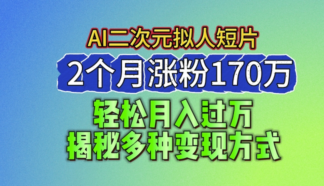 2024最新蓝海AI生成二次元拟人短片，2个月涨粉170万，揭秘多种变现方式【揭秘】-铭创资源库