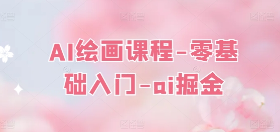 AI绘画课程-零基础入门-ai掘金-铭创资源库