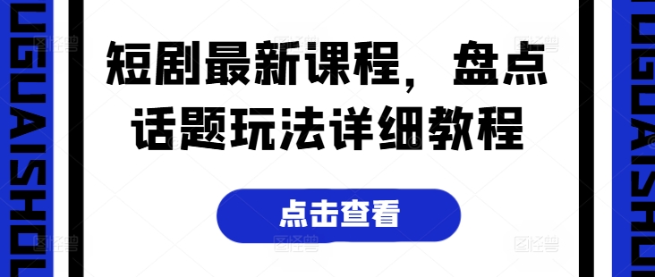 短剧最新课程，盘点话题玩法详细教程-铭创资源库