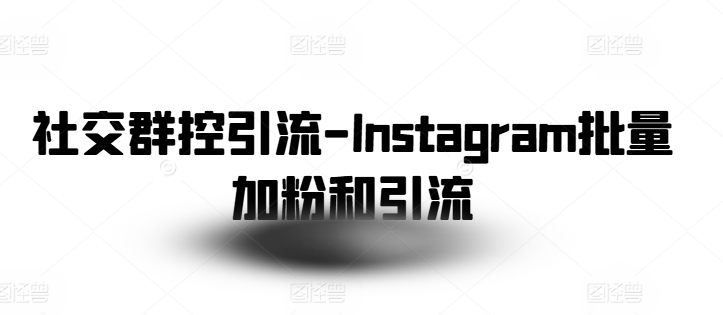 社交群控引流-Instagram批量加粉和引流-铭创资源库