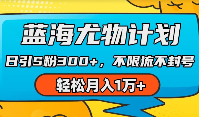 蓝海尤物计划，AI重绘美女视频，日引s粉300+，不限流不封号，轻松月入1w+【揭秘】-铭创资源库