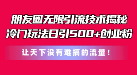 朋友圈无限引流技术，一个冷门玩法日引500+创业粉，让天下没有难搞的流量【揭秘】-铭创资源库