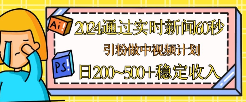 2024通过实时新闻60秒，引粉做中视频计划或者流量主，日几张稳定收入【揭秘】-铭创资源库