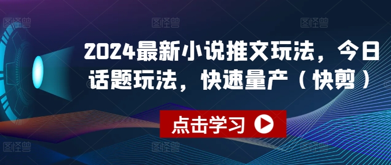 2024最新小说推文玩法，今日话题玩法，快速量产(快剪)-铭创资源库