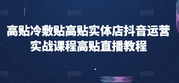 高贴冷敷贴高贴实体店抖音运营实战课程高贴直播教程-铭创资源库