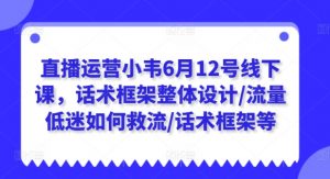 直播运营小韦6月12号线下课,话术框架整体设计/流量低迷如何救流/话术框架等-铭创资源库