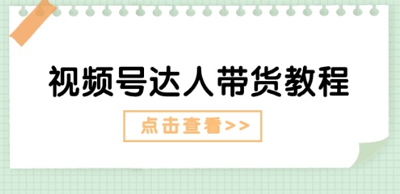 视频号达人带货教程：达人剧情打法(长期)+达人带货广告(短期)-铭创资源库