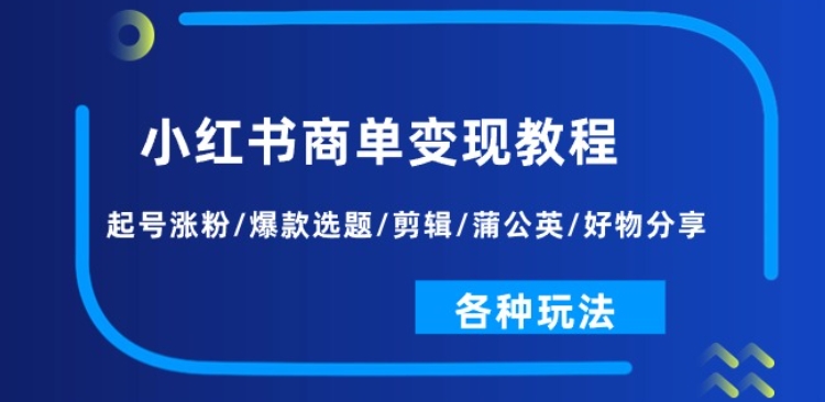 小红书商单变现教程：起号涨粉/爆款选题/剪辑/蒲公英/好物分享/各种玩法-铭创资源库