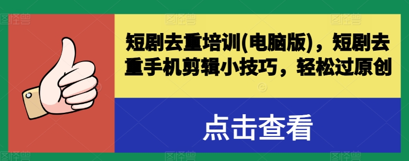 短剧去重培训(电脑版)，短剧去重手机剪辑小技巧，轻松过原创-铭创资源库