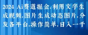 2024 Ai赛道掘金,利用文字生成视频,图片生成动态图片,分发各平台,操作简单,日入1k【揭秘】-铭创资源库