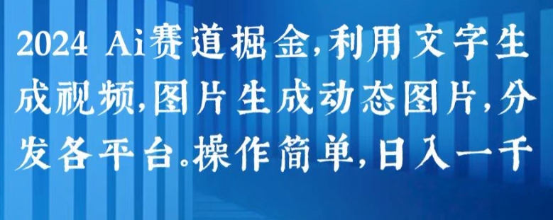 2024 Ai赛道掘金，利用文字生成视频，图片生成动态图片，分发各平台，操作简单，日入1k【揭秘】-铭创资源库