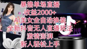 全新抖音无人直播玩法,AI美女全自动换装,激情澎湃,新人轻松上手,暴撸单场直播2k+【揭秘】-铭创资源库