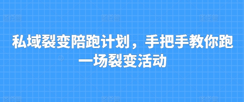 私域裂变陪跑计划，手把手教你跑一场裂变活动-铭创资源库