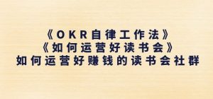 《OKR自律工作法》+《如何运营好读书会》如何运营好赚钱的读书会社群-铭创资源库