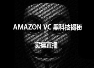 实操:AMAZON VC害人黑科技揭秘,跨境亚马逊教程-铭创资源库
