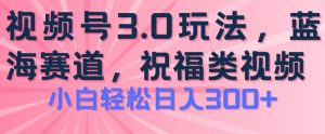 2024视频号蓝海项目,祝福类玩法3.0,操作简单易上手,日入300+【揭秘】-铭创资源库