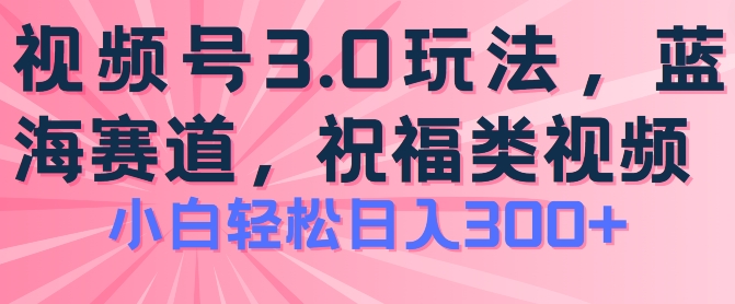 2024视频号蓝海项目，祝福类玩法3.0，操作简单易上手，日入300+【揭秘】-铭创资源库
