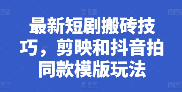 最新短剧搬砖技巧，剪映和抖音拍同款模版玩法-铭创资源库