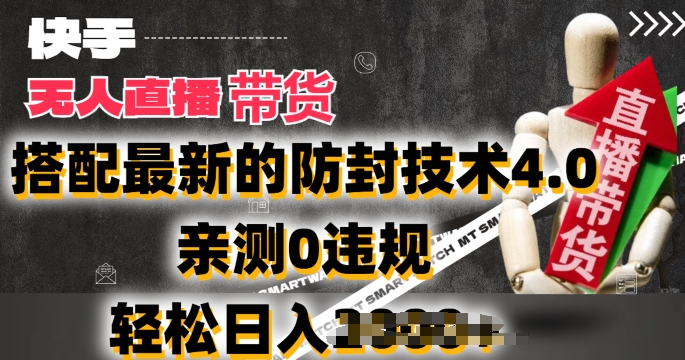2024年快手无人直播卖货，搭配最新的防封技术4.0.亲测0违规，轻松日入2k【揭秘】-铭创资源库