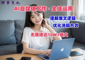 AI自媒体写作 → 价值变现,剖析爆文逻辑,无限接近10W+爆文体验课【揭秘】-铭创资源库