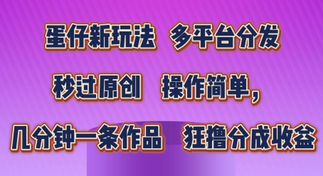 蛋仔新玩法，多平台分发，秒过原创，操作简单，几分钟一条作品，狂撸分成收益【揭秘】-铭创资源库