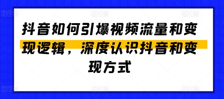 抖音如何引爆视频流量和变现逻辑，深度认识抖音和变现方式-铭创资源库